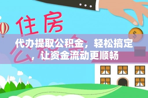 快速代办提取公积金，轻松搞定，让资金流动更顺畅