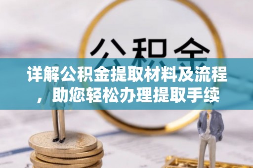 快速详解公积金提取材料及流程，助您轻松办理提取手续