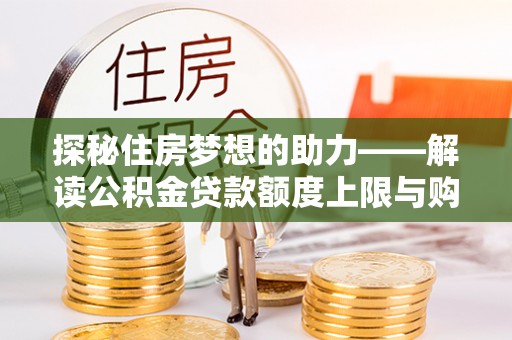 快速探秘住房梦想的助力——解读公积金贷款额度上限与购房策略