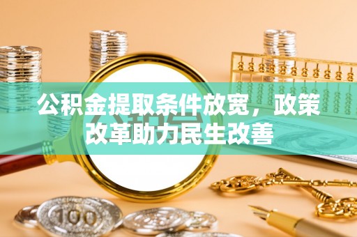 快速公积金提取条件放宽，政策改革助力民生改善