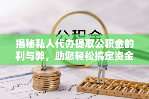 快速揭秘私人代办提取公积金的利与弊，助您轻松搞定资金难题