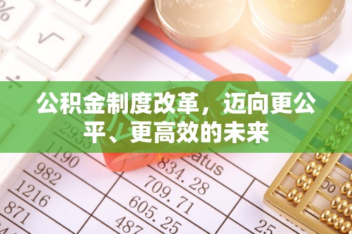 快速公积金制度改革，迈向更公平、更高效的未来