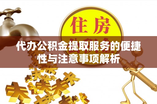 快速代办公积金提取服务的便捷性与注意事项解析
