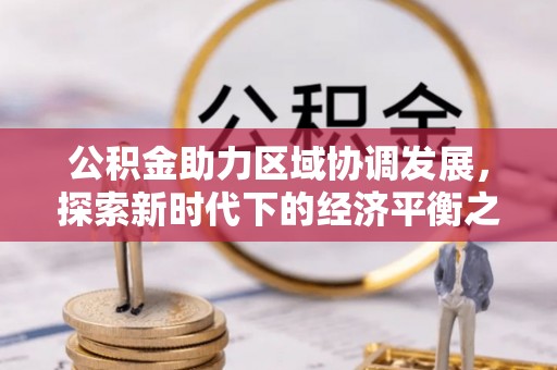 快速公积金助力区域协调发展，探索新时代下的经济平衡之道