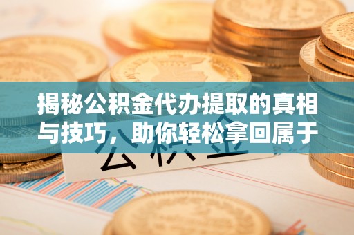 快速揭秘公积金代办提取的真相与技巧，助你轻松拿回属于自己的钱