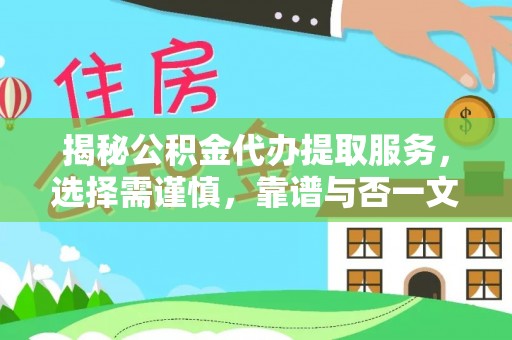 快速揭秘公积金代办提取服务，选择需谨慎，靠谱与否一文详解