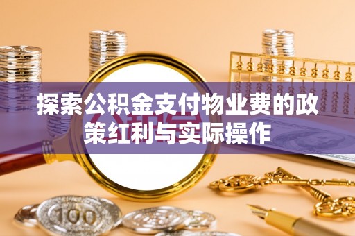 快速探索公积金支付物业费的政策红利与实际操作
