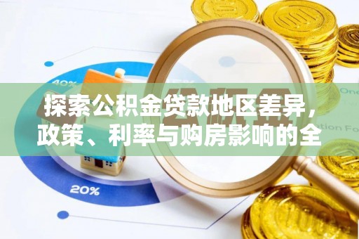 快速探索公积金贷款地区差异，政策、利率与购房影响的全面解析