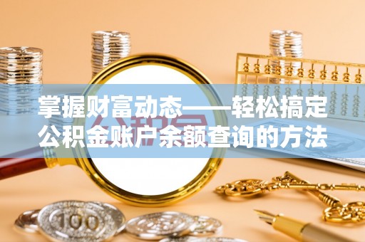 快速掌握财富动态——轻松搞定公积金账户余额查询的方法与技巧