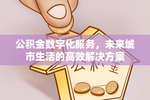 快速公积金数字化服务，未来城市生活的高效解决方案