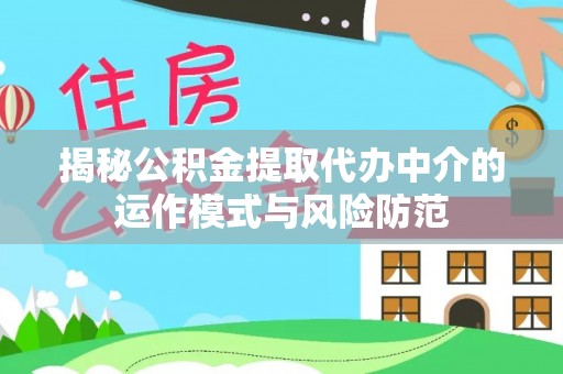 快速揭秘公积金提取代办中介的运作模式与风险防范