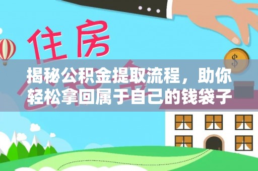 快速揭秘公积金提取流程，助你轻松拿回属于自己的钱袋子