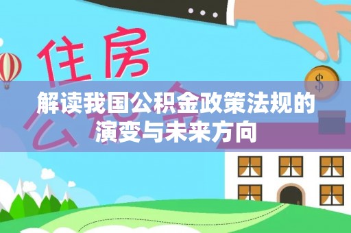 快速解读我国公积金政策法规的演变与未来方向