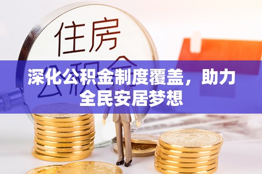 快速深化公积金制度覆盖，助力全民安居梦想