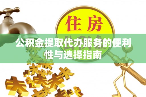快速公积金提取代办服务的便利性与选择指南