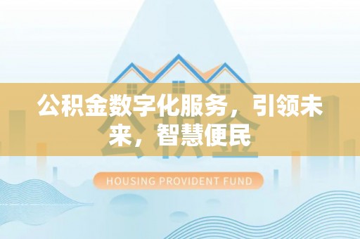 快速公积金数字化服务，引领未来，智慧便民