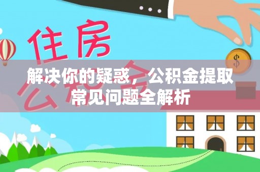 快速解决你的疑惑，公积金提取常见问题全解析