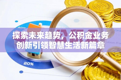 快速探索未来趋势，公积金业务创新引领智慧生活新篇章