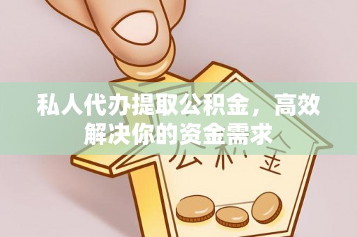 快速私人代办提取公积金，高效解决你的资金需求