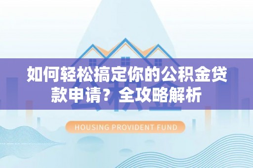 快速如何轻松搞定你的公积金贷款申请？全攻略解析