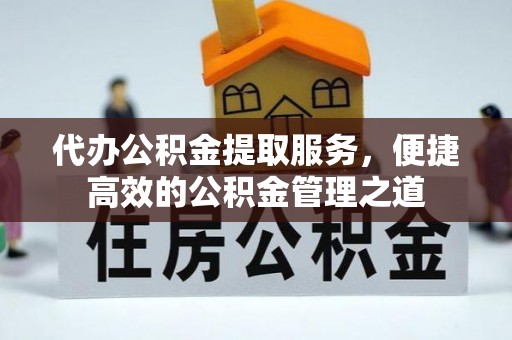 快速代办公积金提取服务，便捷高效的公积金管理之道