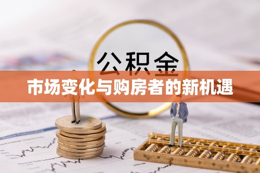 快速市场变化与购房者的新机遇