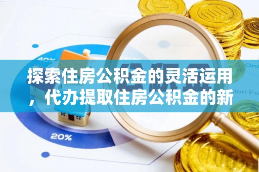 快速探索住房公积金的灵活运用，代办提取住房公积金的新趋势
