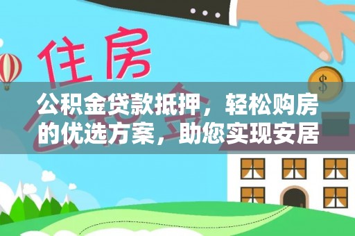 快速公积金贷款抵押，轻松购房的优选方案，助您实现安居梦想