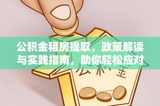 快速公积金租房提取，政策解读与实践指南，助你轻松应对住房难题