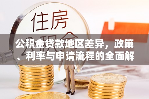 快速公积金贷款地区差异，政策、利率与申请流程的全面解析