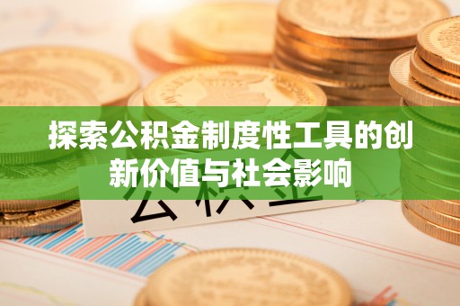 快速探索公积金制度性工具的创新价值与社会影响