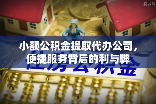 快速小额公积金提取代办公司，便捷服务背后的利与弊
