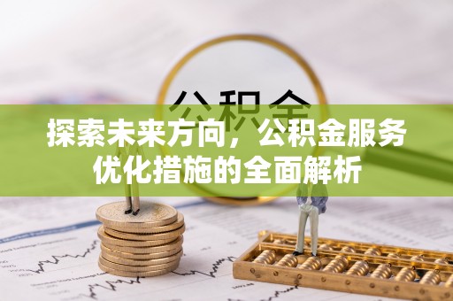 快速探索未来方向，公积金服务优化措施的全面解析