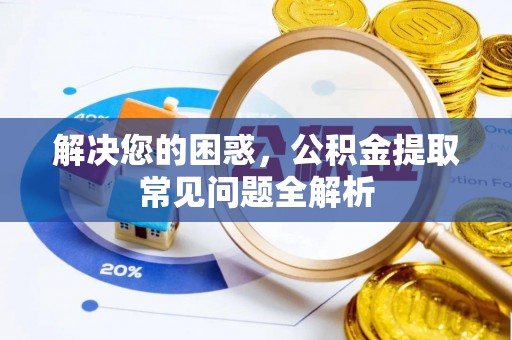 快速解决您的困惑，公积金提取常见问题全解析