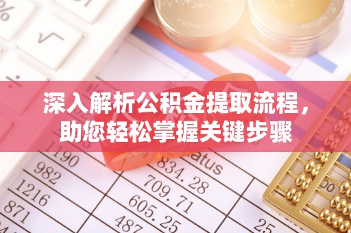 快速深入解析公积金提取流程，助您轻松掌握关键步骤
