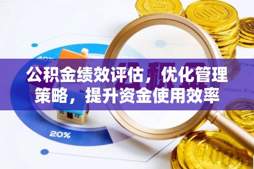快速公积金绩效评估，优化管理策略，提升资金使用效率