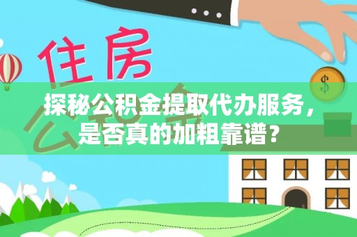 快速探秘公积金提取代办服务，是否真的加粗靠谱？