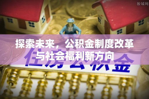 快速探索未来，公积金制度改革与社会福利新方向
