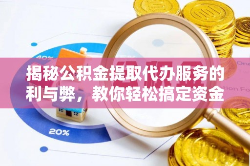 快速揭秘公积金提取代办服务的利与弊，教你轻松搞定资金难题