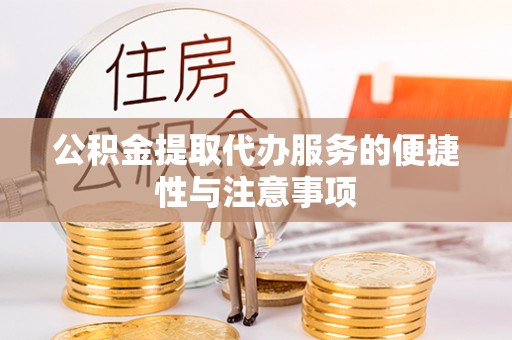 快速公积金提取代办服务的便捷性与注意事项