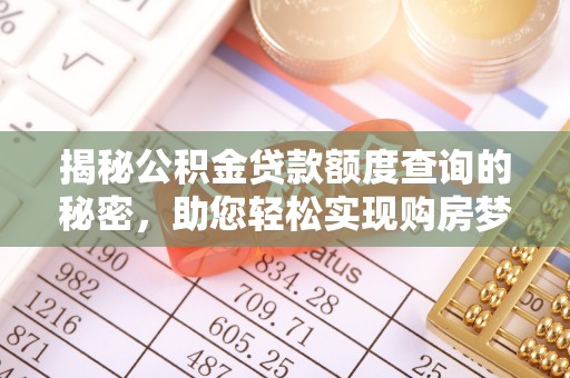 快速揭秘公积金贷款额度查询的秘密，助您轻松实现购房梦想