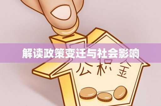 快速解读政策变迁与社会影响