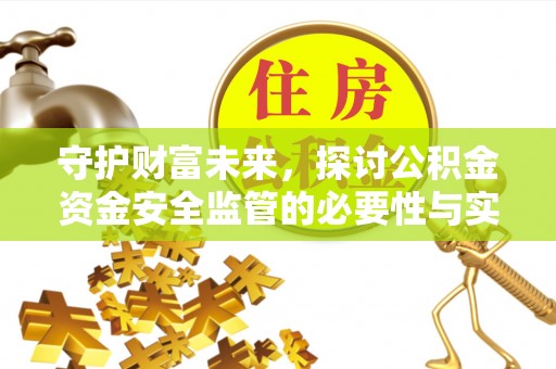 快速守护财富未来，探讨公积金资金安全监管的必要性与实践路径