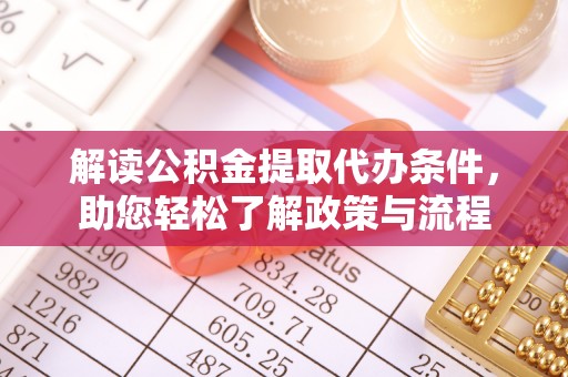 快速解读公积金提取代办条件，助您轻松了解政策与流程