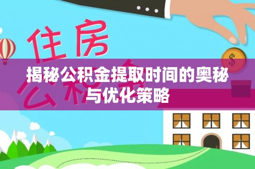 快速揭秘公积金提取时间的奥秘与优化策略