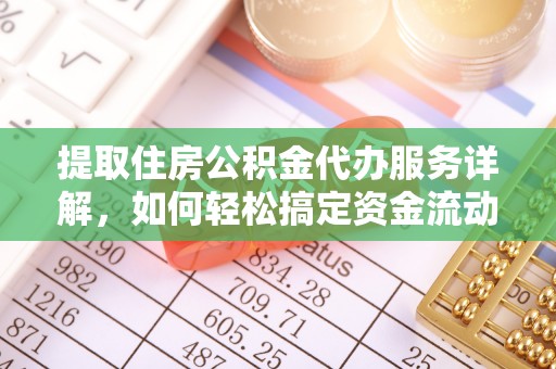 快速提取住房公积金代办服务详解，如何轻松搞定资金流动