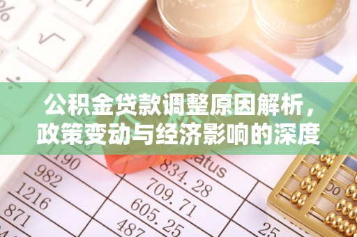 快速公积金贷款调整原因解析，政策变动与经济影响的深度探讨