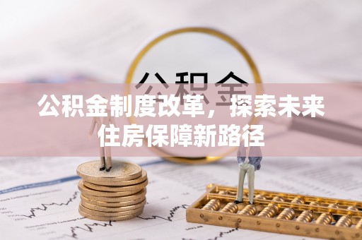 快速公积金制度改革，探索未来住房保障新路径