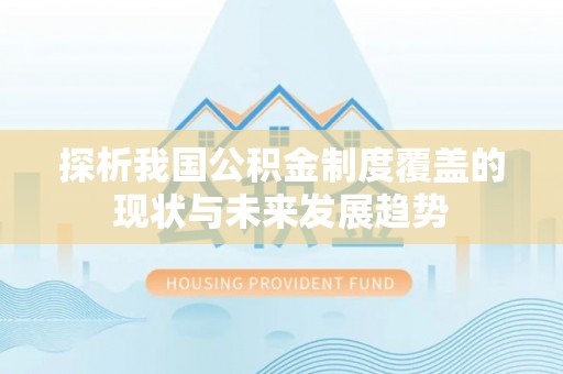 快速探析我国公积金制度覆盖的现状与未来发展趋势