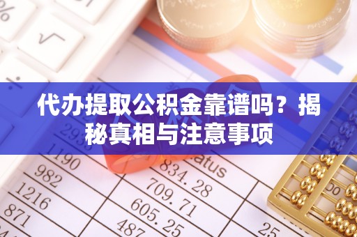 快速代办提取公积金靠谱吗？揭秘真相与注意事项